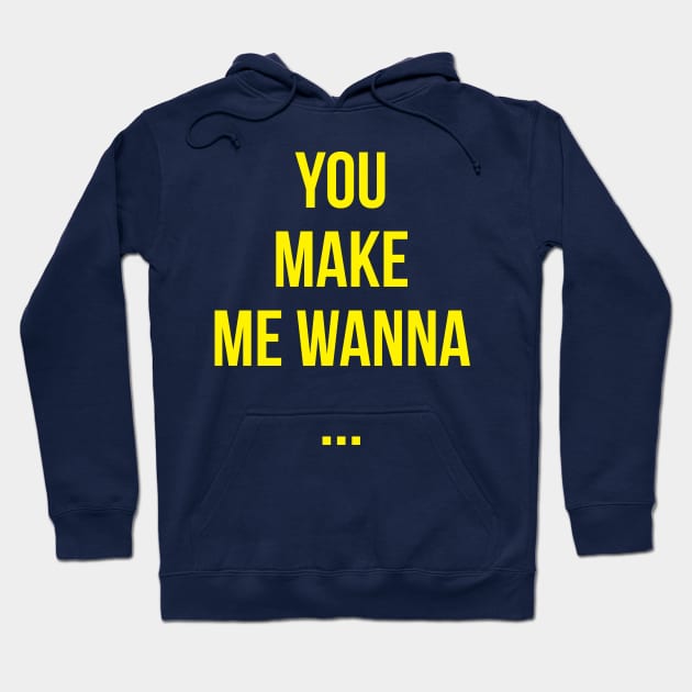 you make me wanna ... Hoodie by ZUNAIRA